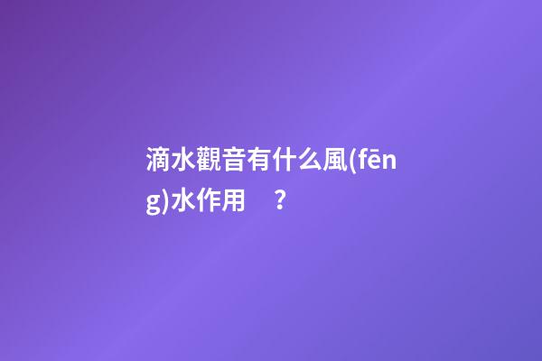 滴水觀音有什么風(fēng)水作用？